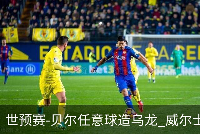 世预赛-贝尔任意球造乌龙 威尔士力擒乌克兰晋级