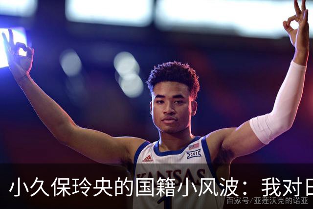 小久保玲央的国籍小风波：我对日本情有独钟！