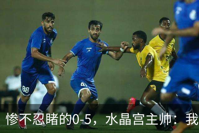 惨不忍睹的0-5，水晶宫主帅：我们就像迷失的小羊