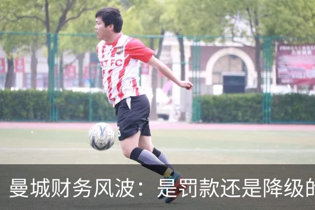 曼城财务风波：是罚款还是降级的悲剧？