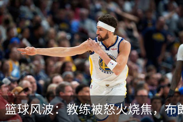 篮球风波：教练被怒火烧焦，布朗想当领袖，广东引援故事上演